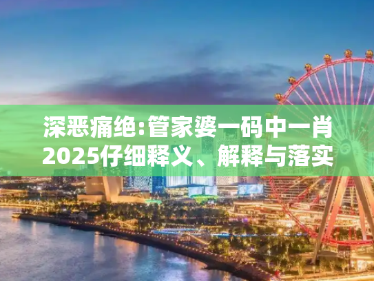 深恶痛绝:管家婆一码中一肖2025仔细释义、解释与落实