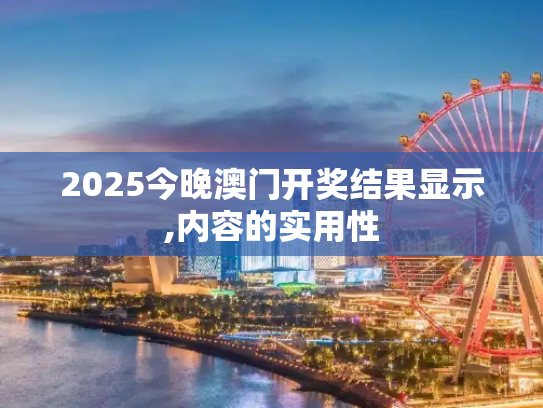 2025今晚澳门开奖结果显示,内容的实用性