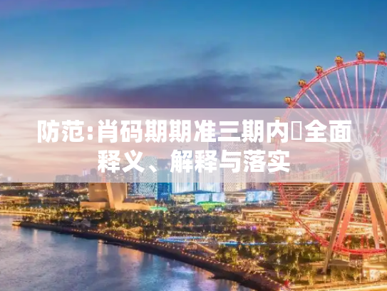 防范:肖码期期准三期内開全面释义、解释与落实