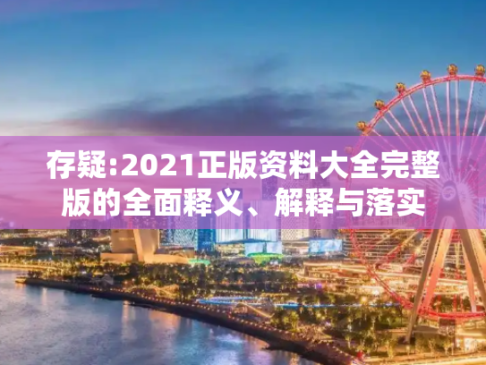 存疑:2021正版资料大全完整版的全面释义、解释与落实