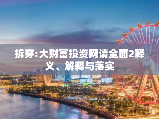 拆穿:大财富投资网请全面2释义、解释与落实