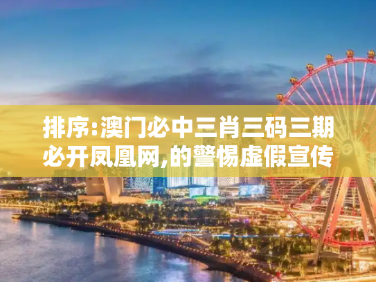 排序:澳门必中三肖三码三期必开凤凰网,的警惕虚假宣传