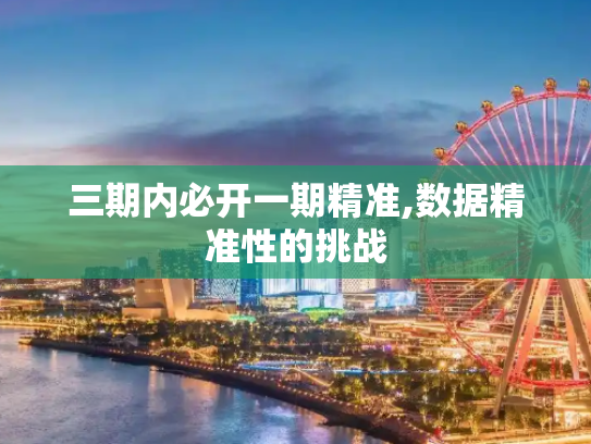 三期内必开一期精准,数据精准性的挑战