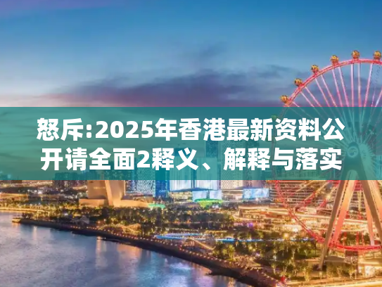 怒斥:2025年香港最新资料公开请全面2释义、解释与落实