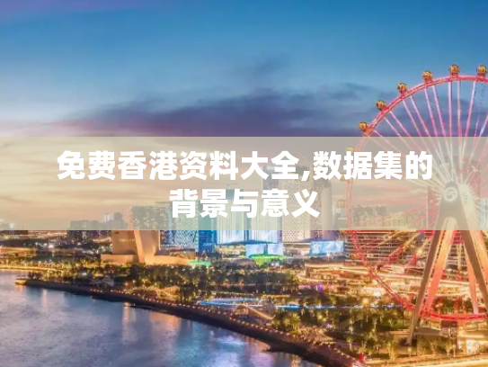 免费香港资料大全,数据集的背景与意义