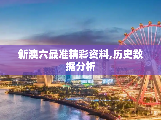 新澳六最准精彩资料,历史数据分析