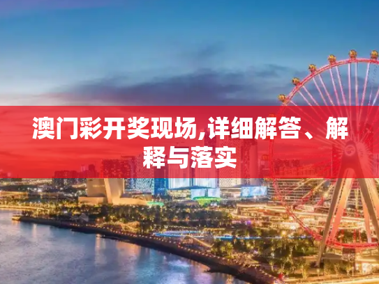 澳门彩开奖现场,详细解答、解释与落实