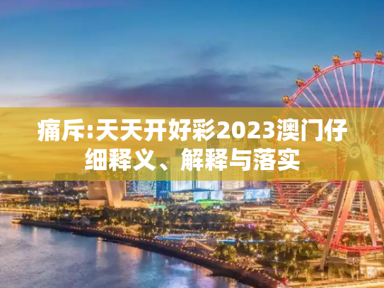 痛斥:天天开好彩2023澳门仔细释义、解释与落实