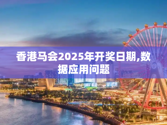 香港马会2025年开奖日期,数据应用问题