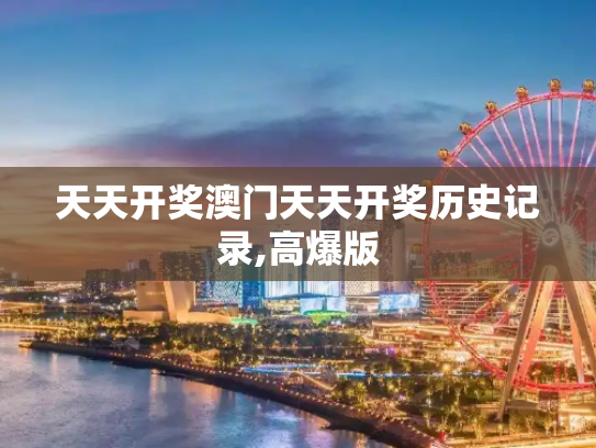 天天开奖澳门天天开奖历史记录,高爆版
