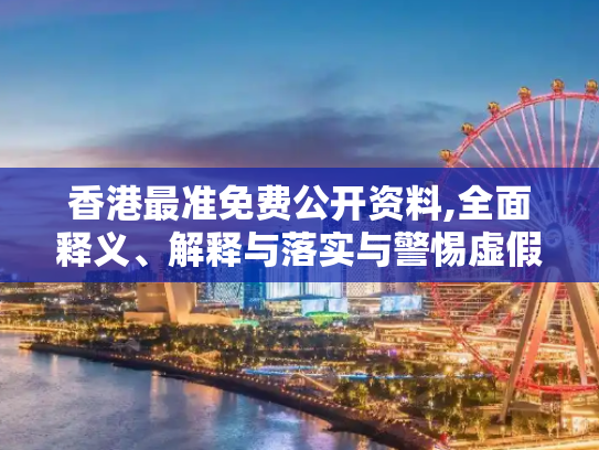 香港最准免费公开资料,全面释义、解释与落实与警惕虚假宣传