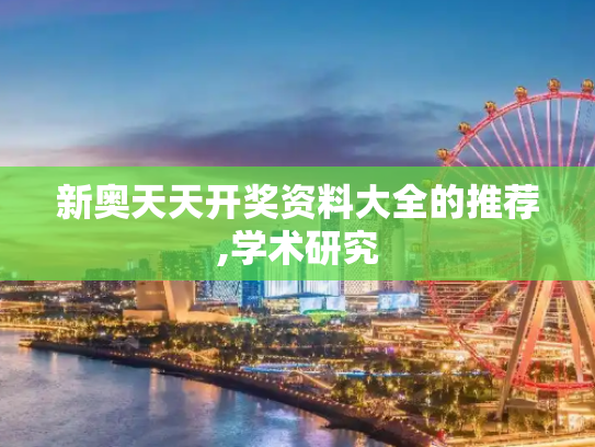 新奥天天开奖资料大全的推荐,学术研究