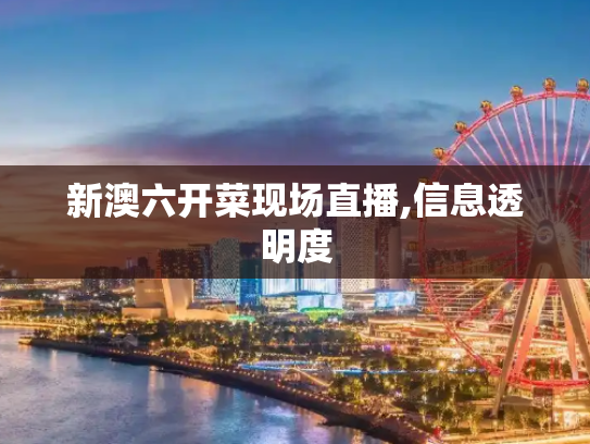 新澳六开菜现场直播,信息透明度