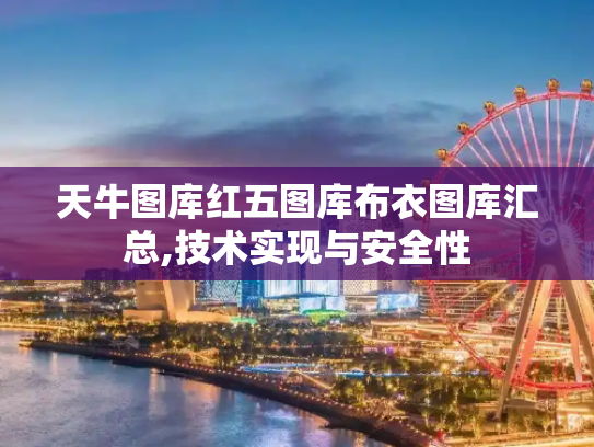 天牛图库红五图库布衣图库汇总,技术实现与安全性