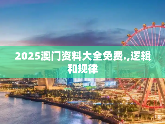 2025澳门资料大全免费.,逻辑和规律