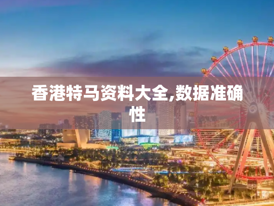 香港特马资料大全,数据准确性