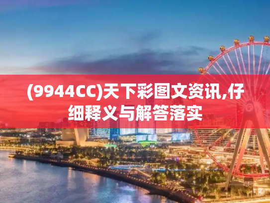 (9944CC)天下彩图文资讯,仔细释义与解答落实