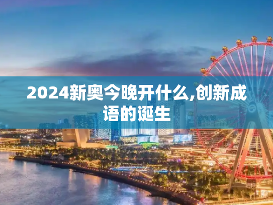 2024新奥今晚开什么,创新成语的诞生
