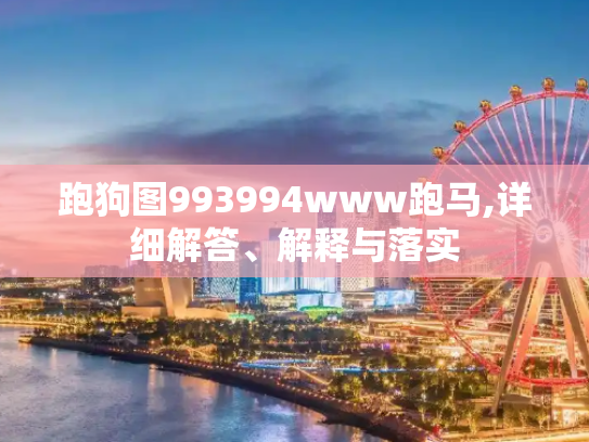 跑狗图993994www跑马,详细解答、解释与落实
