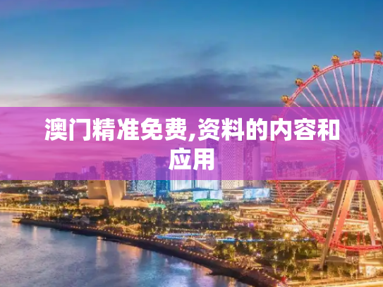 澳门精准免费,资料的内容和应用