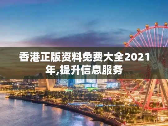 香港正版资料免费大全2021年,提升信息服务