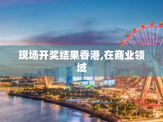现场开奖结果香港,在商业领域