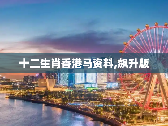 十二生肖香港马资料,飙升版
