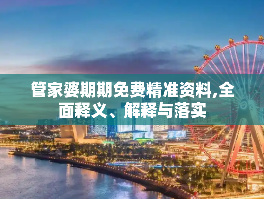 管家婆期期免费精准资料,全面释义、解释与落实