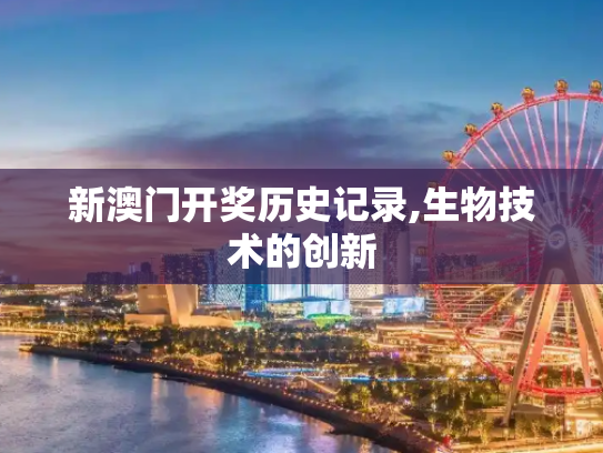 新澳门开奖历史记录,生物技术的创新