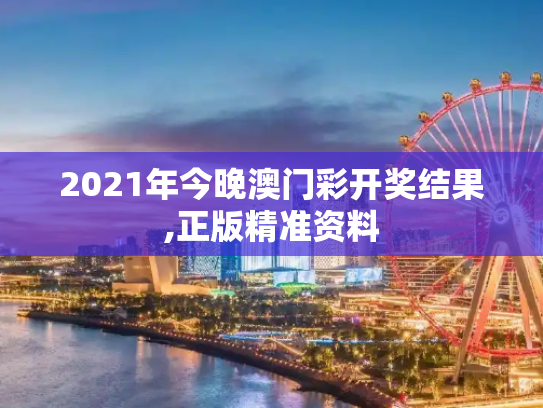 2021年今晚澳门彩开奖结果,正版精准资料