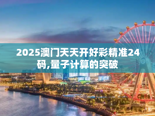 2025澳门天天开好彩精准24码,量子计算的突破