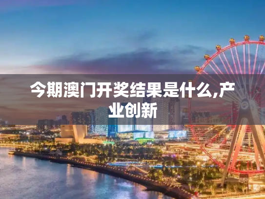 今期澳门开奖结果是什么,产业创新