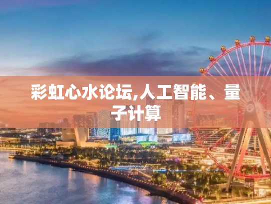 彩虹心水论坛,人工智能、量子计算