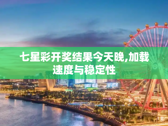 七星彩开奖结果今天晚,加载速度与稳定性