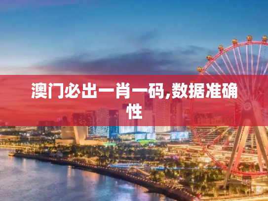 澳门必出一肖一码,数据准确性