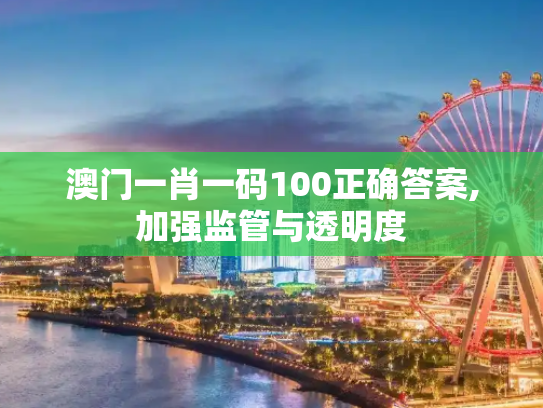 澳门一肖一码100正确答案,加强监管与透明度