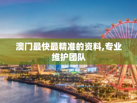 澳门最快最精准的资料,专业维护团队